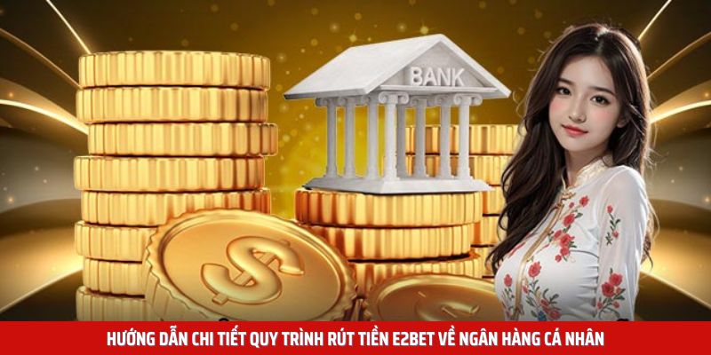 Hướng dẫn chi tiết quy trình rút tiền E2BET về ngân hàng cá nhân