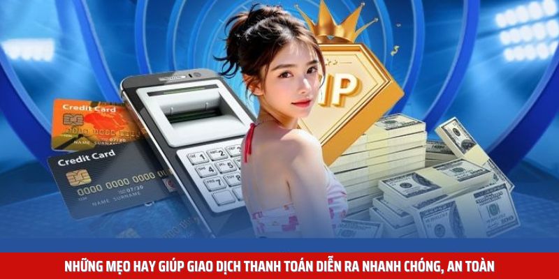 Những mẹo hay giúp giao dịch thanh toán diễn ra nhanh chóng, an toàn