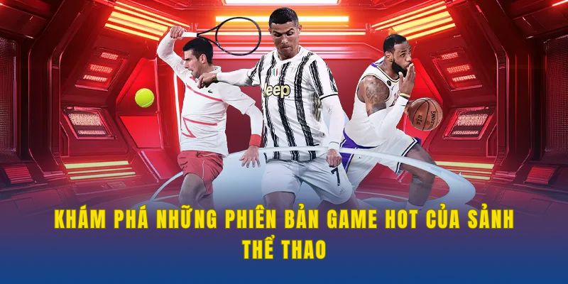 Khám phá những phiên bản game hot của sảnh thể thao